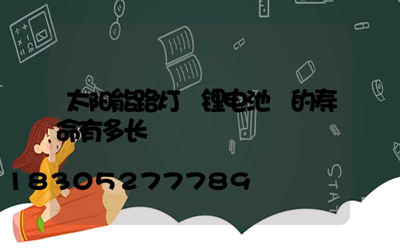 太阳能路灯 锂电池 的寿命有多长